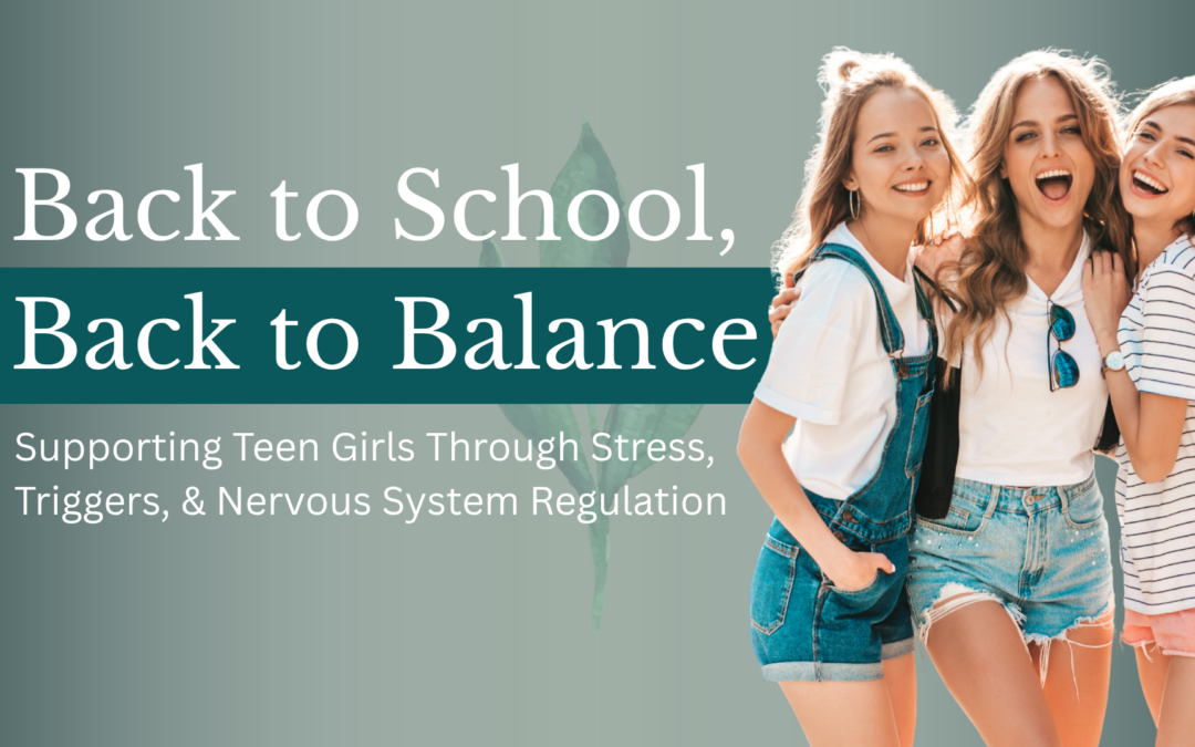 Back to School, Back to Balance: Supporting Teen Girls Through Stress, Triggers, and Nervous System Regulation